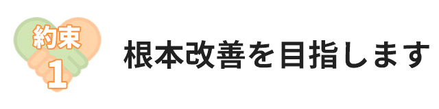 約束1:トータルケアで原因を解決し根本改善を目指します。